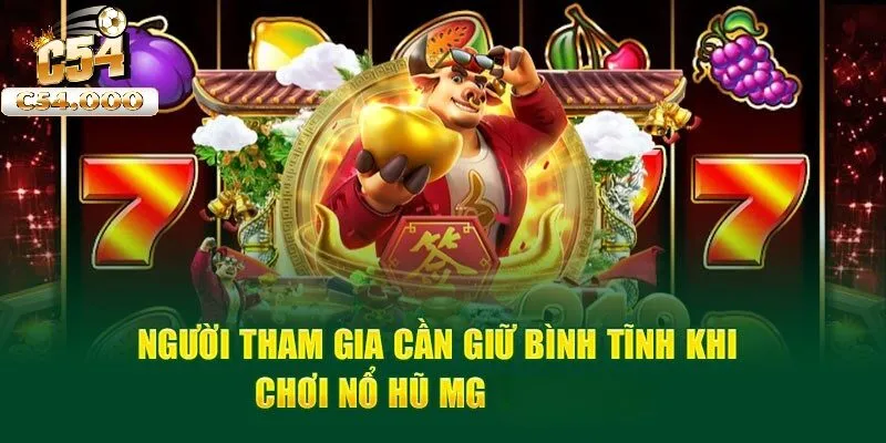 Người tham gia cần giữ bình tĩnh khi chơi Nổ hũ MG tại C54